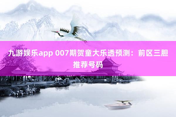 九游娱乐app 007期贺童大乐透预测:前区三胆推荐号码