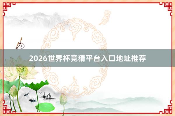 2026世界杯竞猜平台入口地址推荐