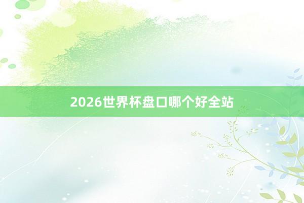 2026世界杯盘口哪个好全站
