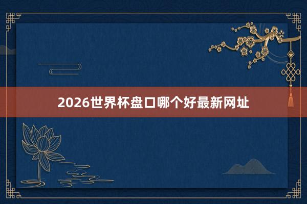 2026世界杯盘口哪个好最新网址