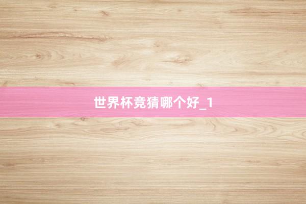 世界杯竞猜哪个好_1