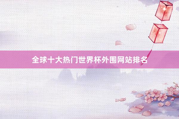 全球十大热门世界杯外围网站排名