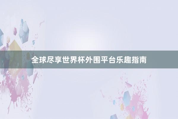 全球尽享世界杯外围平台乐趣指南