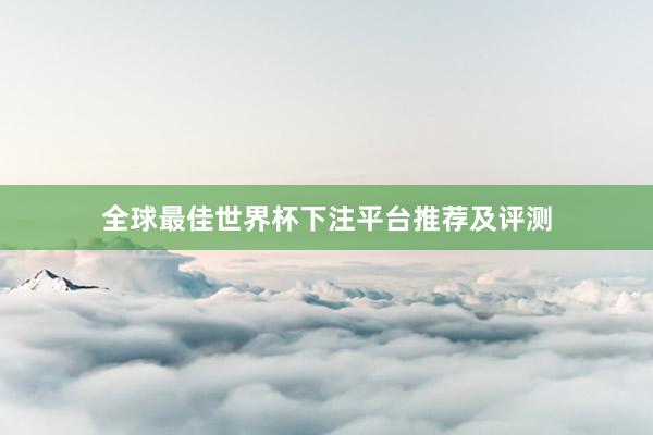 全球最佳世界杯下注平台推荐及评测