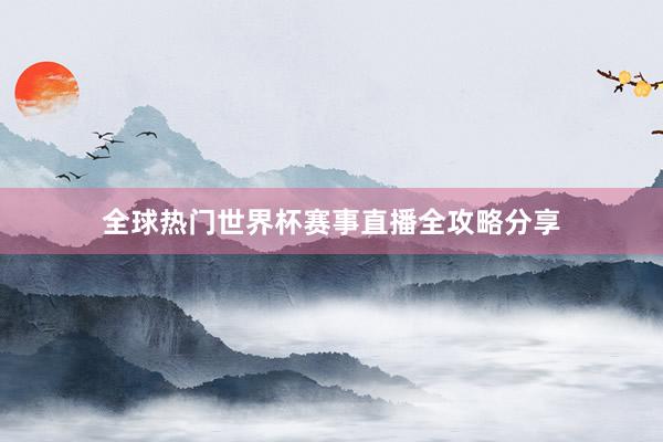 全球热门世界杯赛事直播全攻略分享