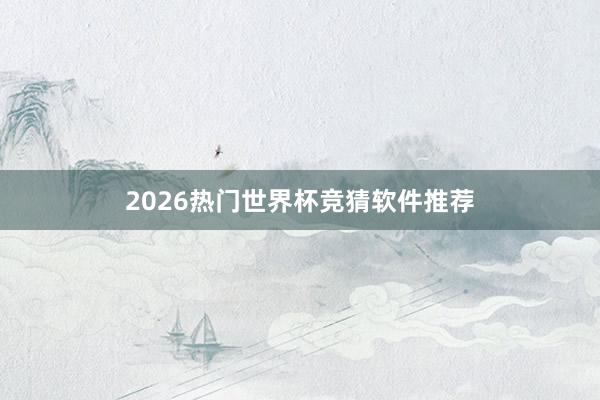 2026热门世界杯竞猜软件推荐