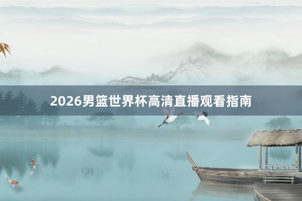 2026男篮世界杯高清直播观看指南