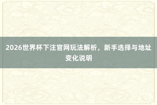 2026世界杯下注官网玩法解析，新手选择与地址变化说明