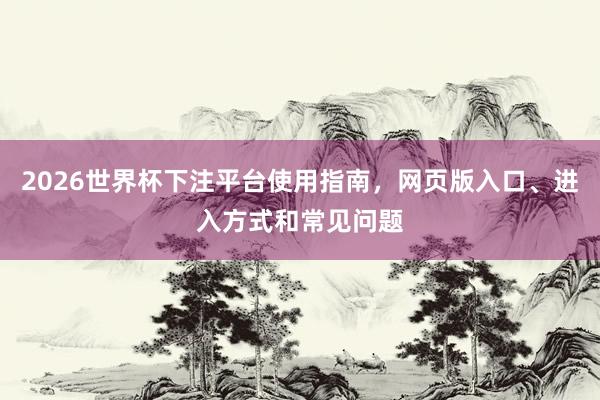 2026世界杯下注平台使用指南，网页版入口、进入方式和常见问题