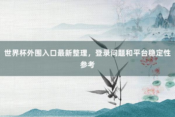 世界杯外围入口最新整理，登录问题和平台稳定性参考