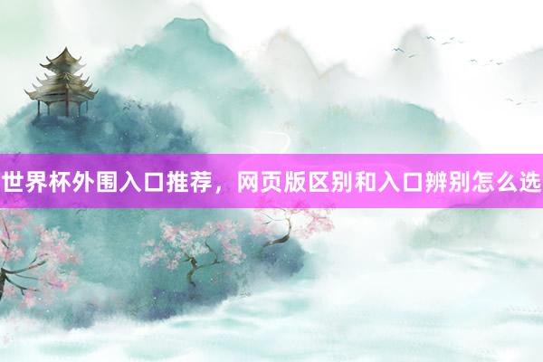 世界杯外围入口推荐，网页版区别和入口辨别怎么选