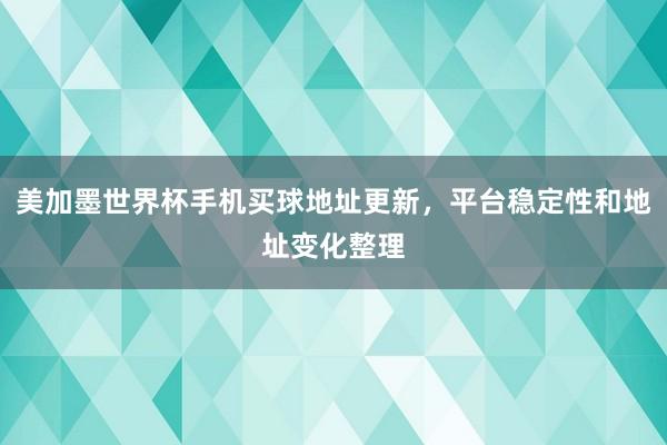 美加墨世界杯手机买球地址更新，平台稳定性和地址变化整理