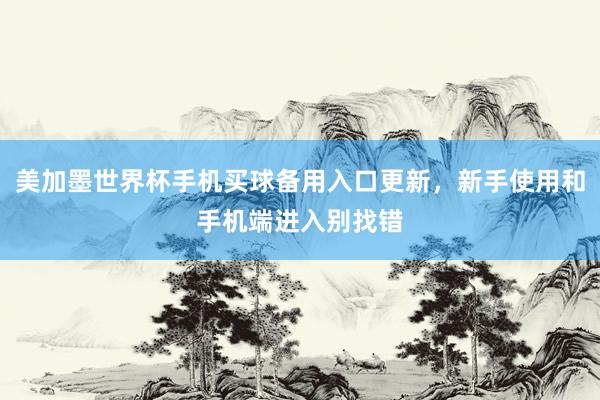 美加墨世界杯手机买球备用入口更新，新手使用和手机端进入别找错