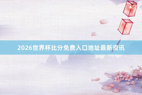 2026世界杯比分免费入口地址最新资讯