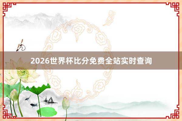 2026世界杯比分免费全站实时查询