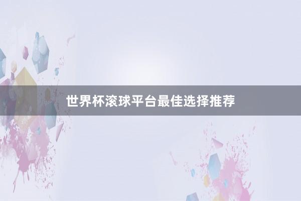 世界杯滚球平台最佳选择推荐