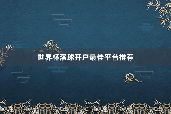 世界杯滚球开户最佳平台推荐