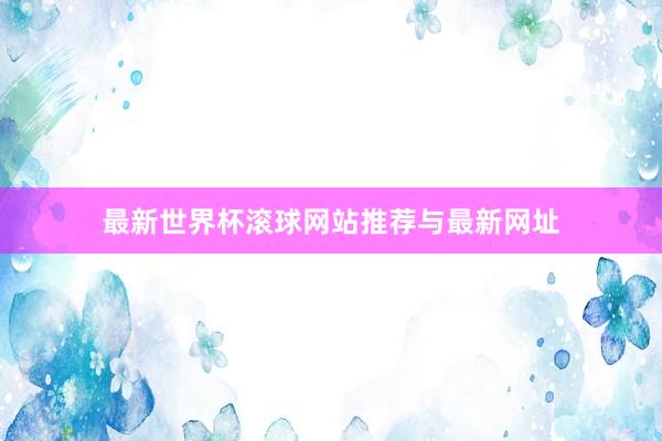 最新世界杯滚球网站推荐与最新网址
