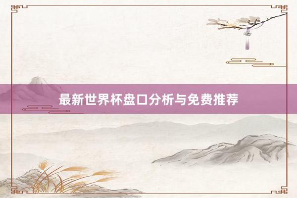 最新世界杯盘口分析与免费推荐