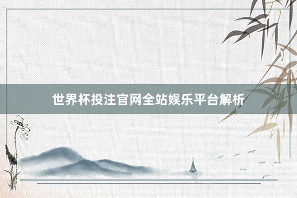 世界杯投注官网全站娱乐平台解析